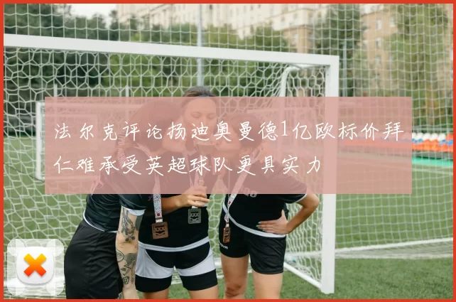 法尔克评论扬迪奥曼德1亿欧标价拜仁难承受英超球队更具实力