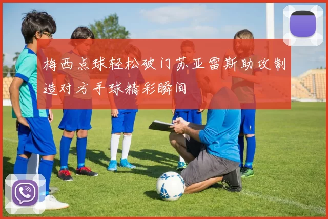 梅西点球轻松破门苏亚雷斯助攻制造对方手球精彩瞬间
