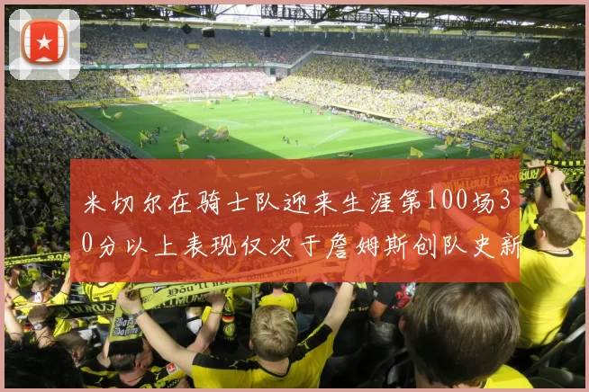 米切尔在骑士队迎来生涯第100场30分以上表现仅次于詹姆斯创队史新纪录