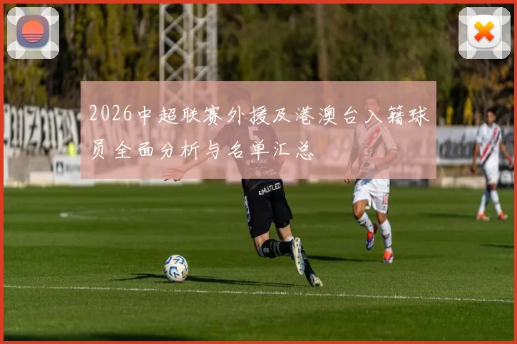 2026中超联赛外援及港澳台入籍球员全面分析与名单汇总