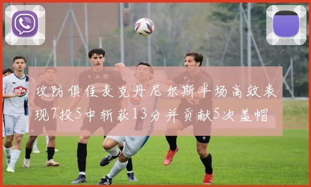 攻防俱佳麦克丹尼尔斯半场高效表现7投5中斩获13分并贡献5次盖帽
