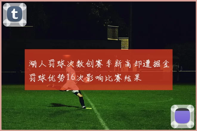湖人罚球次数创赛季新高却遭掘金罚球优势16次影响比赛结果
