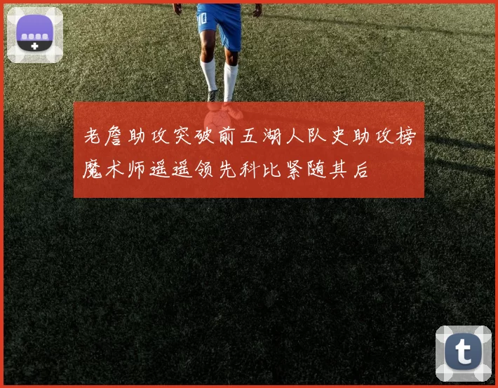 老詹助攻突破前五湖人队史助攻榜魔术师遥遥领先科比紧随其后