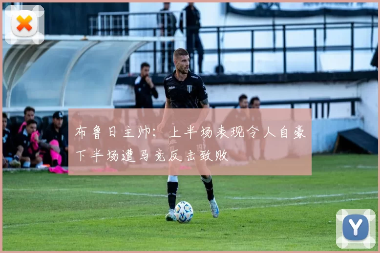 布鲁日主帅：上半场表现令人自豪下半场遭马竞反击致败