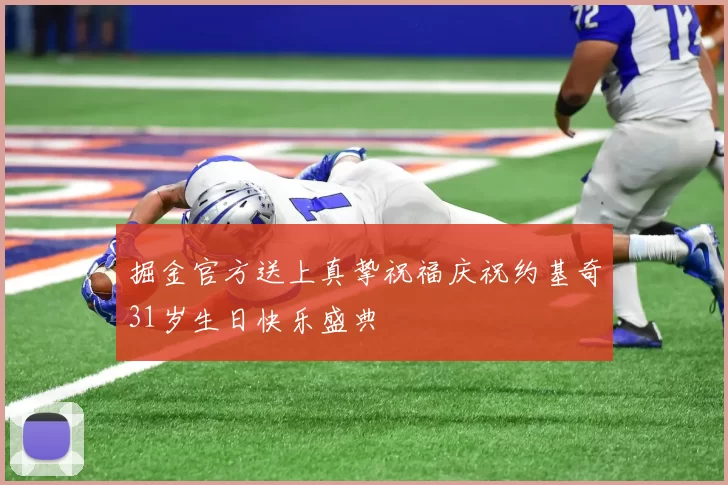 掘金官方送上真挚祝福庆祝约基奇31岁生日快乐盛典