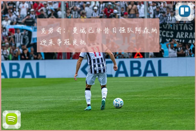 克劳奇：曼城已非昔日强队阿森纳迎来争冠良机
