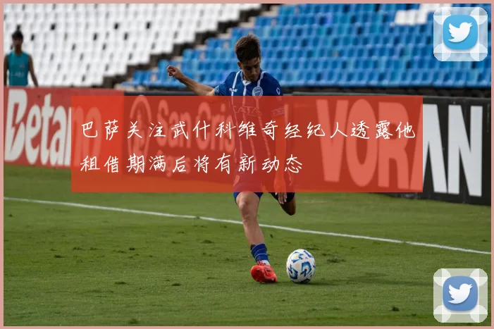 巴萨关注武什科维奇经纪人透露他租借期满后将有新动态