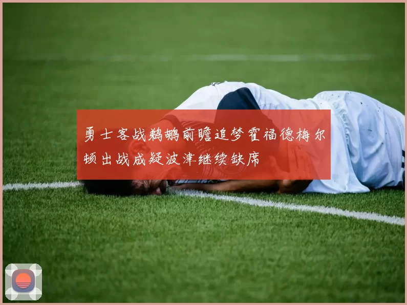 勇士客战鹈鹕前瞻追梦霍福德梅尔顿出战成疑波津继续缺席