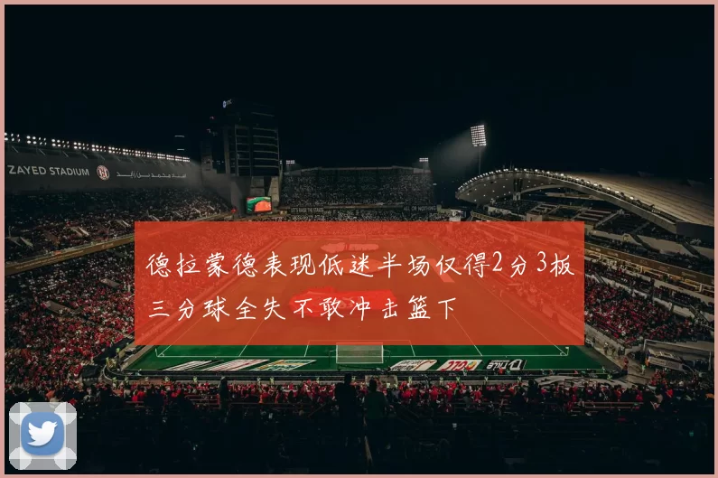 德拉蒙德表现低迷半场仅得2分3板三分球全失不敢冲击篮下